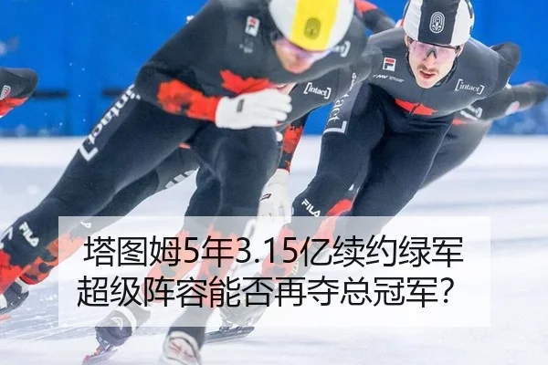 塔图姆5年3.15亿续约绿军 超级阵容能否再夺总冠军？
