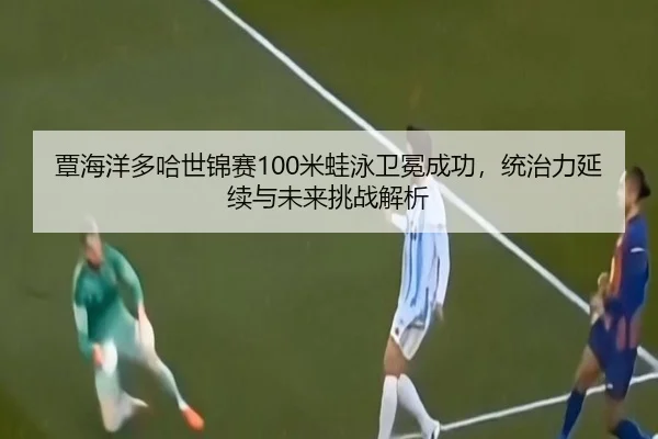 tan-hai-yang-duo-ha-shi-jin-sai-mi-wa-yong-wei-mian-cheng-gong-tong-zhi-li-yan-xu-yu-wei-lai-tiao-zhan-jie-xi-2-237.jpg