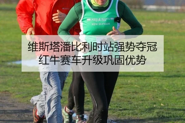 维斯塔潘比利时站强势夺冠 红牛赛车升级巩固优势